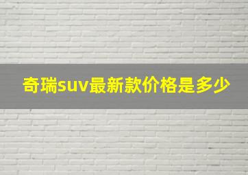 奇瑞suv最新款价格是多少