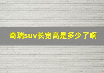 奇瑞suv长宽高是多少了啊