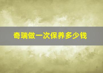 奇瑞做一次保养多少钱