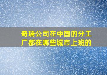 奇瑞公司在中国的分工厂都在哪些城市上班的