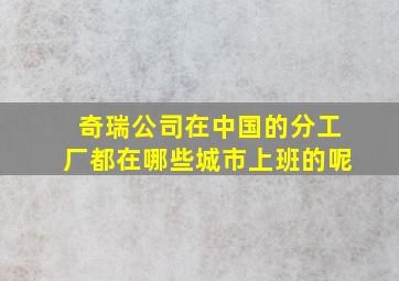 奇瑞公司在中国的分工厂都在哪些城市上班的呢