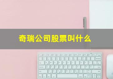 奇瑞公司股票叫什么