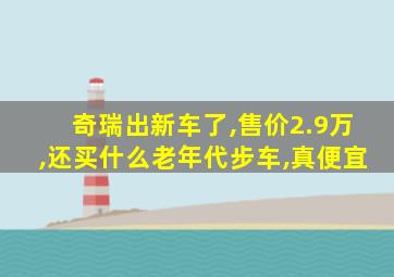 奇瑞出新车了,售价2.9万,还买什么老年代步车,真便宜