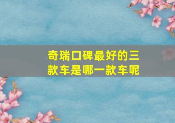 奇瑞口碑最好的三款车是哪一款车呢