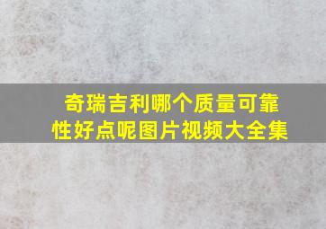 奇瑞吉利哪个质量可靠性好点呢图片视频大全集