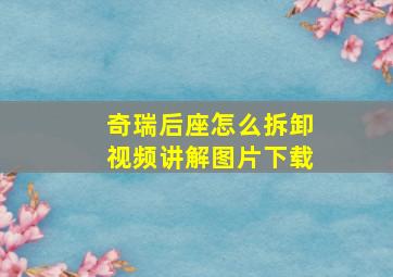 奇瑞后座怎么拆卸视频讲解图片下载