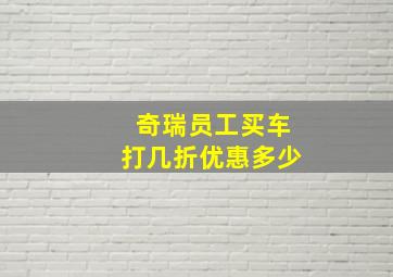 奇瑞员工买车打几折优惠多少