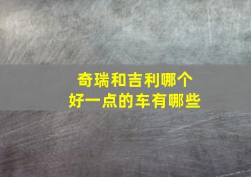 奇瑞和吉利哪个好一点的车有哪些