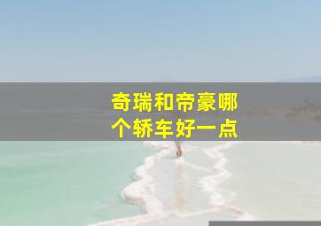 奇瑞和帝豪哪个轿车好一点