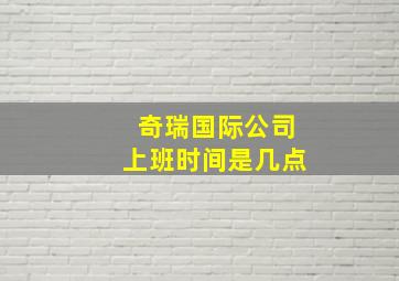 奇瑞国际公司上班时间是几点