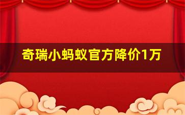 奇瑞小蚂蚁官方降价1万