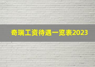 奇瑞工资待遇一览表2023