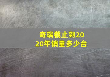 奇瑞截止到2020年销量多少台