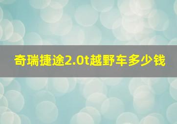 奇瑞捷途2.0t越野车多少钱