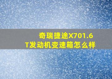 奇瑞捷途X701.6T发动机变速箱怎么样