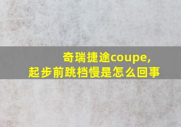 奇瑞捷途coupe,起步前跳档慢是怎么回事