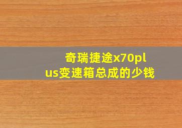 奇瑞捷途x70plus变速箱总成的少钱