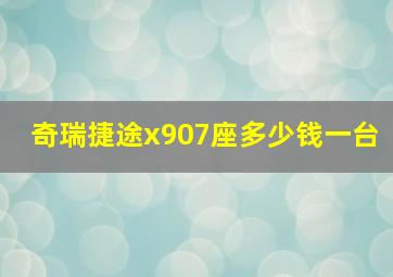 奇瑞捷途x907座多少钱一台