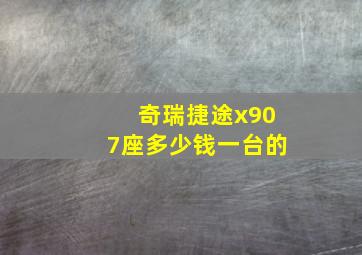 奇瑞捷途x907座多少钱一台的