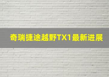 奇瑞捷途越野TX1最新进展