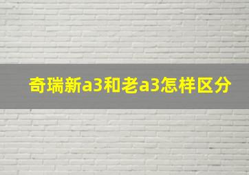 奇瑞新a3和老a3怎样区分