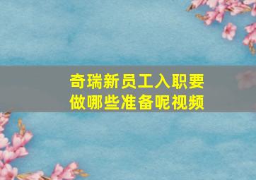 奇瑞新员工入职要做哪些准备呢视频