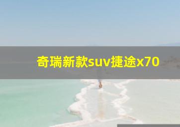 奇瑞新款suv捷途x70