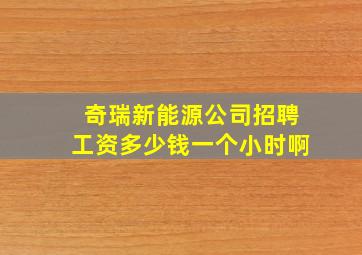 奇瑞新能源公司招聘工资多少钱一个小时啊