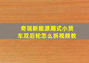 奇瑞新能源厢式小货车双后轮怎么拆视频教