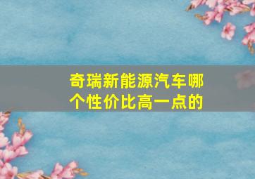 奇瑞新能源汽车哪个性价比高一点的