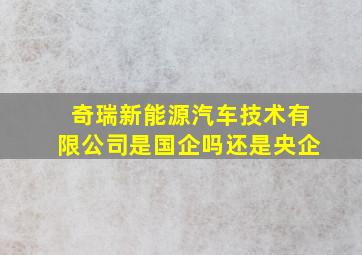 奇瑞新能源汽车技术有限公司是国企吗还是央企