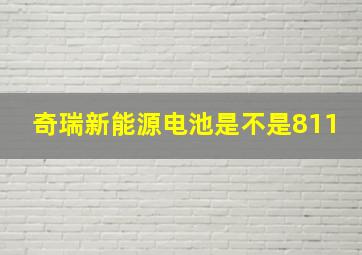 奇瑞新能源电池是不是811