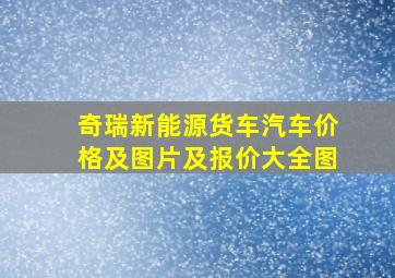 奇瑞新能源货车汽车价格及图片及报价大全图