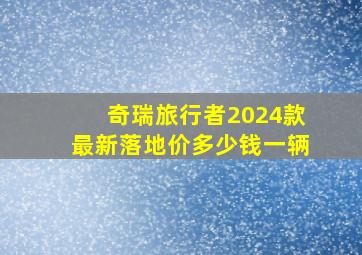 奇瑞旅行者2024款最新落地价多少钱一辆