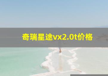 奇瑞星途vx2.0t价格