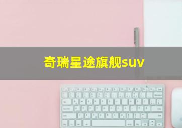 奇瑞星途旗舰suv