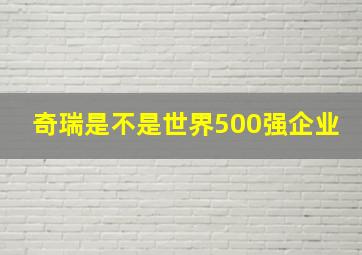 奇瑞是不是世界500强企业