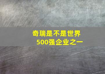 奇瑞是不是世界500强企业之一