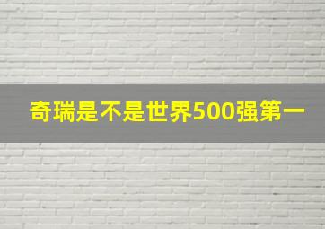 奇瑞是不是世界500强第一