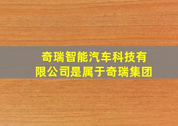 奇瑞智能汽车科技有限公司是属于奇瑞集团