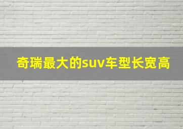 奇瑞最大的suv车型长宽高