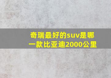 奇瑞最好的suv是哪一款比亚迪2000公里