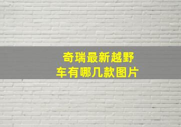 奇瑞最新越野车有哪几款图片