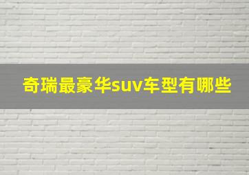 奇瑞最豪华suv车型有哪些