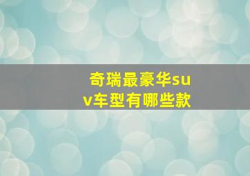 奇瑞最豪华suv车型有哪些款