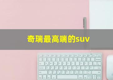 奇瑞最高端的suv