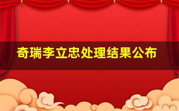 奇瑞李立忠处理结果公布