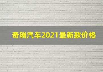 奇瑞汽车2021最新款价格