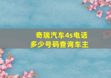 奇瑞汽车4s电话多少号码查询车主