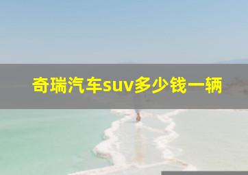 奇瑞汽车suv多少钱一辆